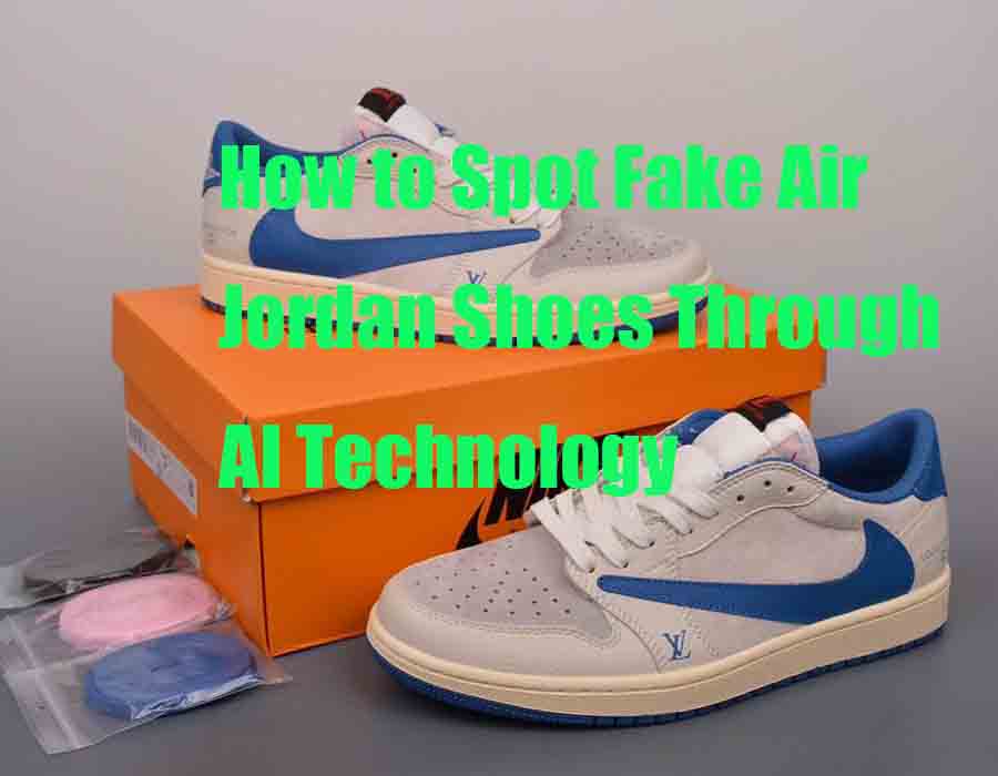 How to Spot Fake Air Jordan Shoes Through AI Technology